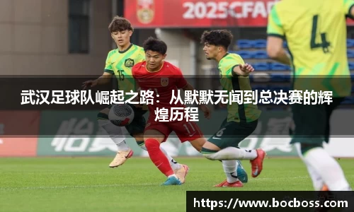 武汉足球队崛起之路：从默默无闻到总决赛的辉煌历程