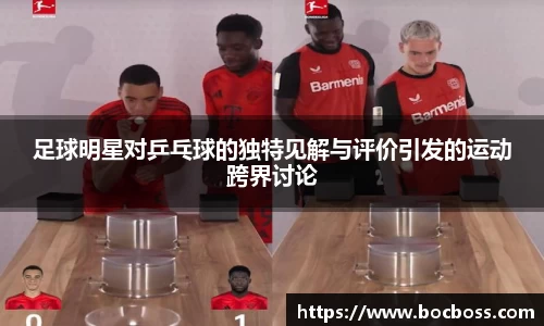 足球明星对乒乓球的独特见解与评价引发的运动跨界讨论